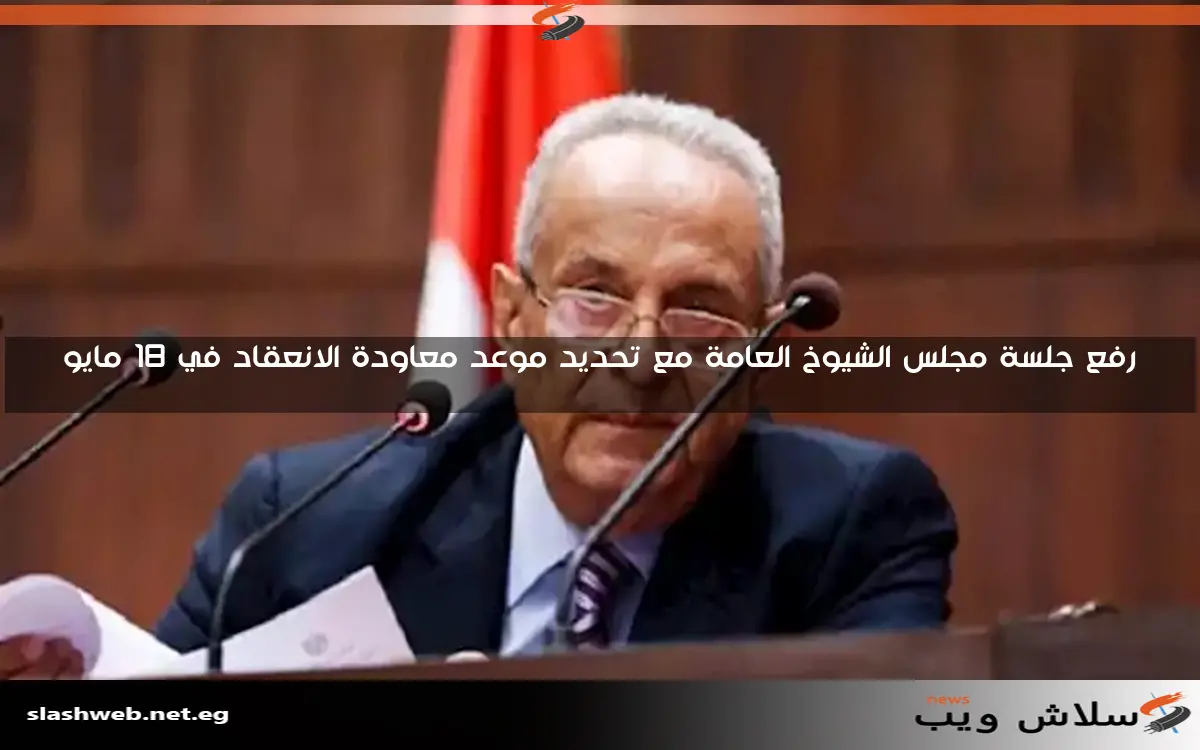 رفع جلسة مجلس الشيوخ العامة مع تحديد موعد معاودة الانعقاد في 18 مايو 2 رفع جلسة مجلس الشيوخ العامة مع تحديد موعد معاودة الانعقاد في 18 مايو