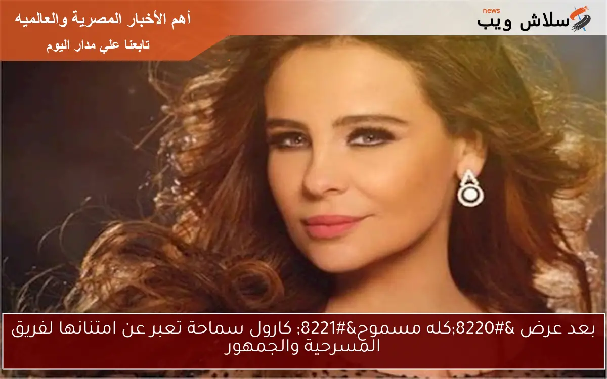 بعد عرض “كله مسموح” كارول سماحة تعبر عن امتنانها لفريق المسرحية والجمهور