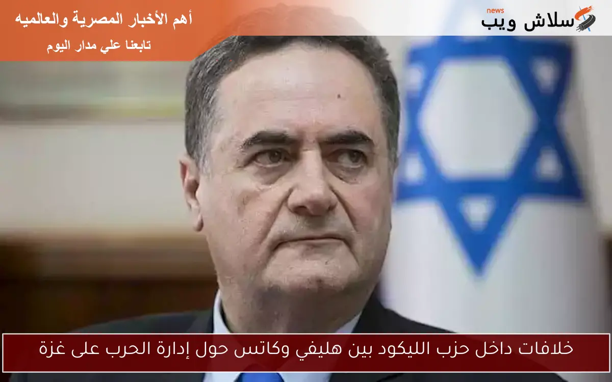 خلافات داخل حزب الليكود بين هليفي وكاتس حول إدارة الحرب على غزة