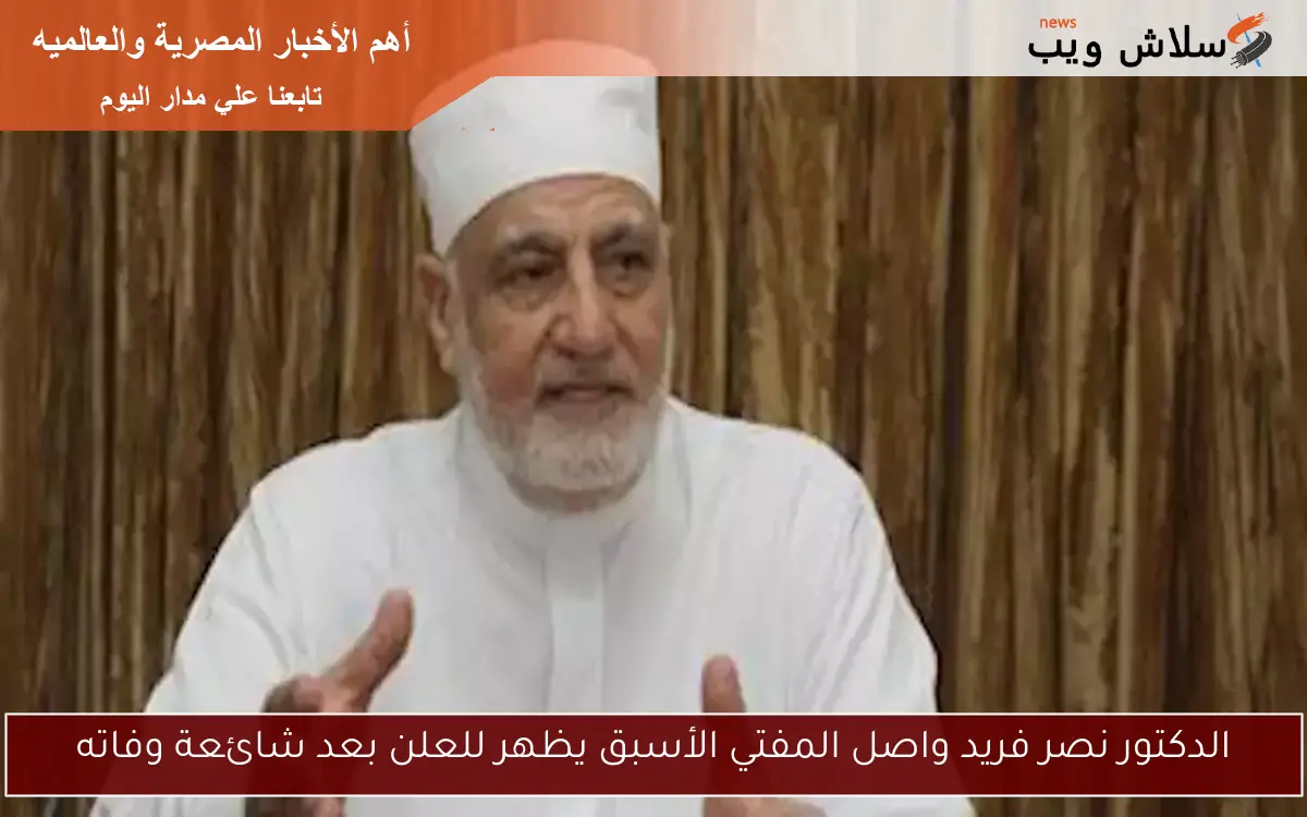 الدكتور نصر فريد واصل المفتي الأسبق يظهر للعلن بعد شائعة وفاته