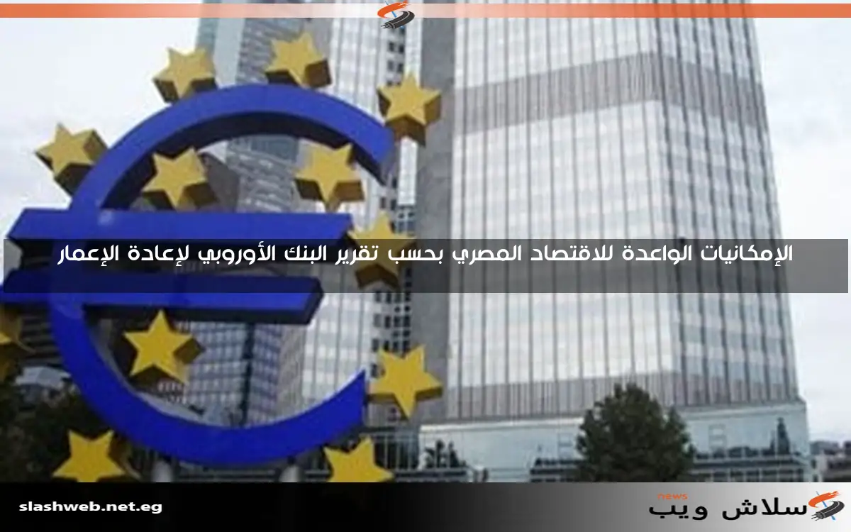 الإمكانيات الواعدة للاقتصاد المصري بحسب تقرير البنك الأوروبي لإعادة الإعمار 2 الإمكانيات الواعدة للاقتصاد المصري بحسب تقرير البنك الأوروبي لإعادة الإعمار