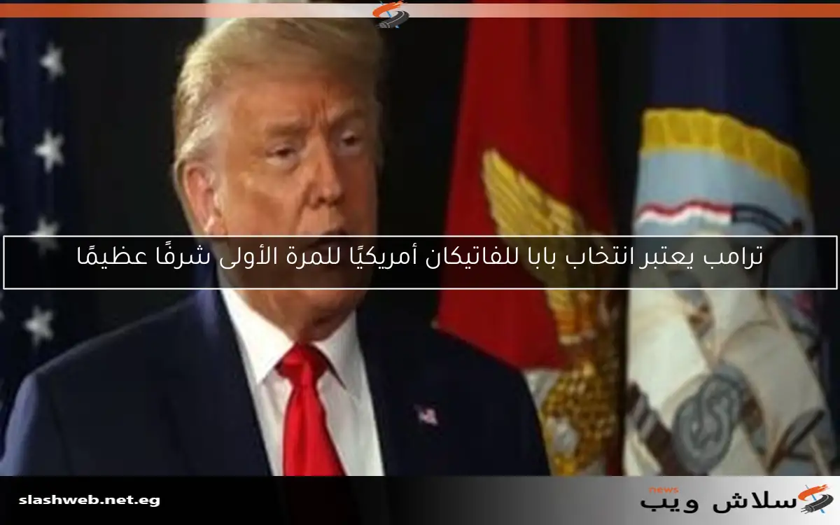 ترامب يعتبر انتخاب بابا للفاتيكان أمريكيًا للمرة الأولى شرفًا عظيمًا 2 ترامب يعتبر انتخاب بابا للفاتيكان أمريكيًا للمرة الأولى شرفًا عظيمًا