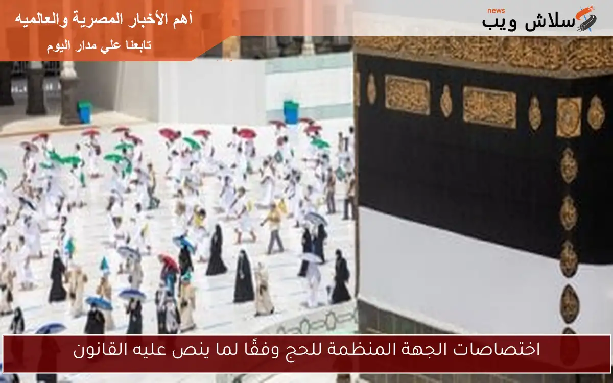 اختصاصات الجهة المنظمة للحج وفقًا لما ينص عليه القانون
