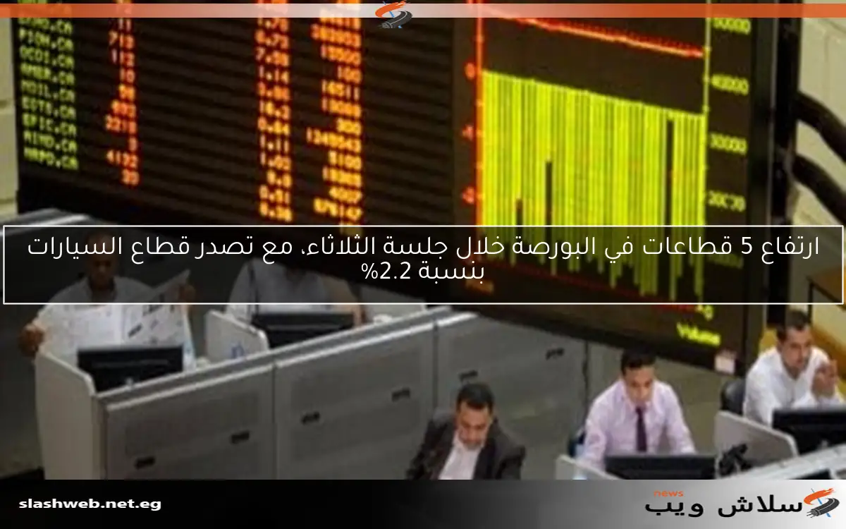 ارتفاع 5 قطاعات في البورصة خلال جلسة الثلاثاء، مع تصدر قطاع السيارات بنسبة 2.2% 2 ارتفاع 5 قطاعات في البورصة خلال جلسة الثلاثاء، مع تصدر قطاع السيارات بنسبة 2.2%