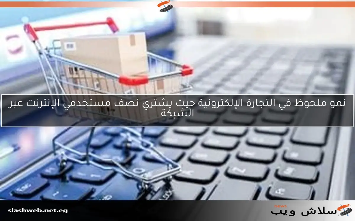 نمو ملحوظ في التجارة الإلكترونية حيث يشتري نصف مستخدمي الإنترنت عبر الشبكة 2 نمو ملحوظ في التجارة الإلكترونية حيث يشتري نصف مستخدمي الإنترنت عبر الشبكة