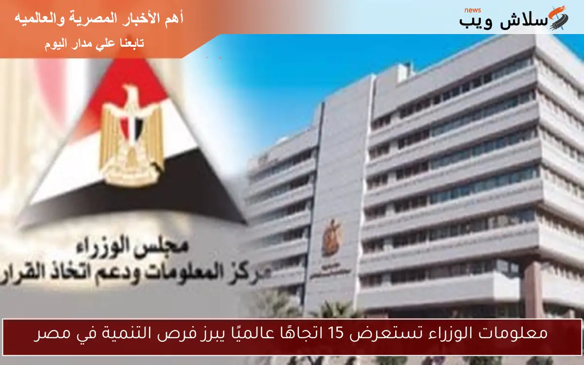 معلومات الوزراء تستعرض 15 اتجاهًا عالميًا يبرز فرص التنمية في مصر