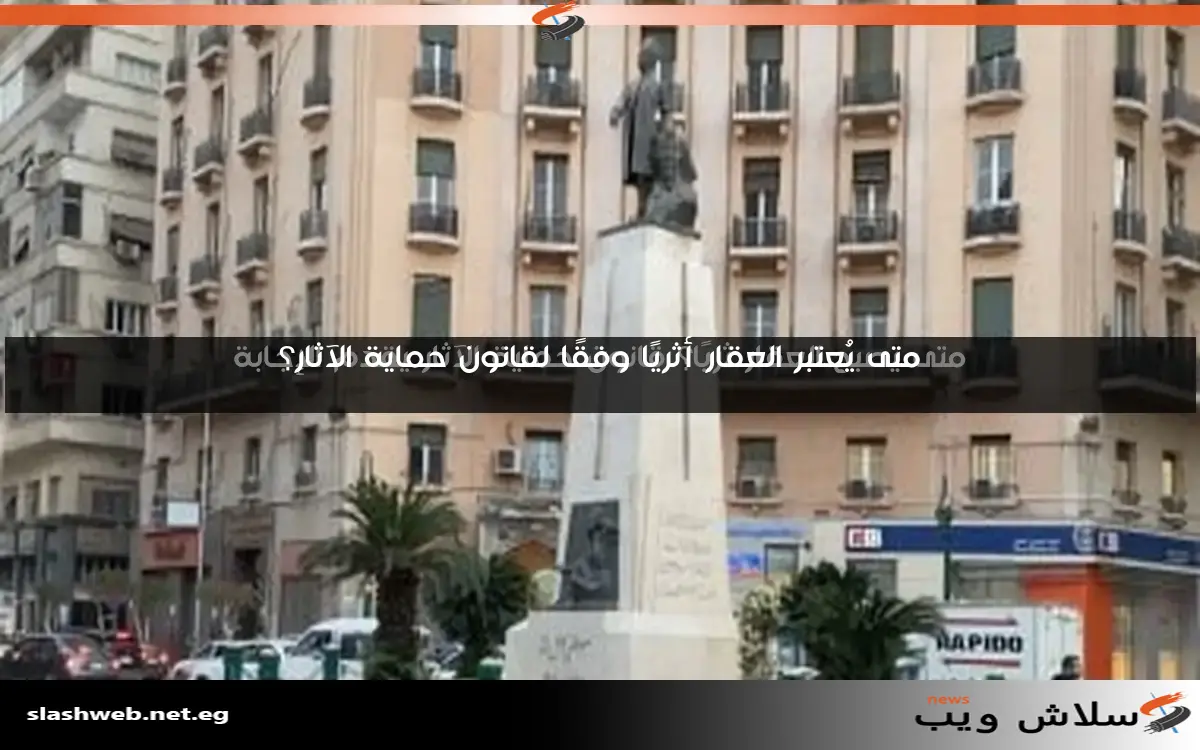 متى يصبح العقار ثريًا؟ قانون حماية الآثار يقدم الإجابة 2 متى يصبح العقار ثريًا؟ قانون حماية الآثار يقدم الإجابة