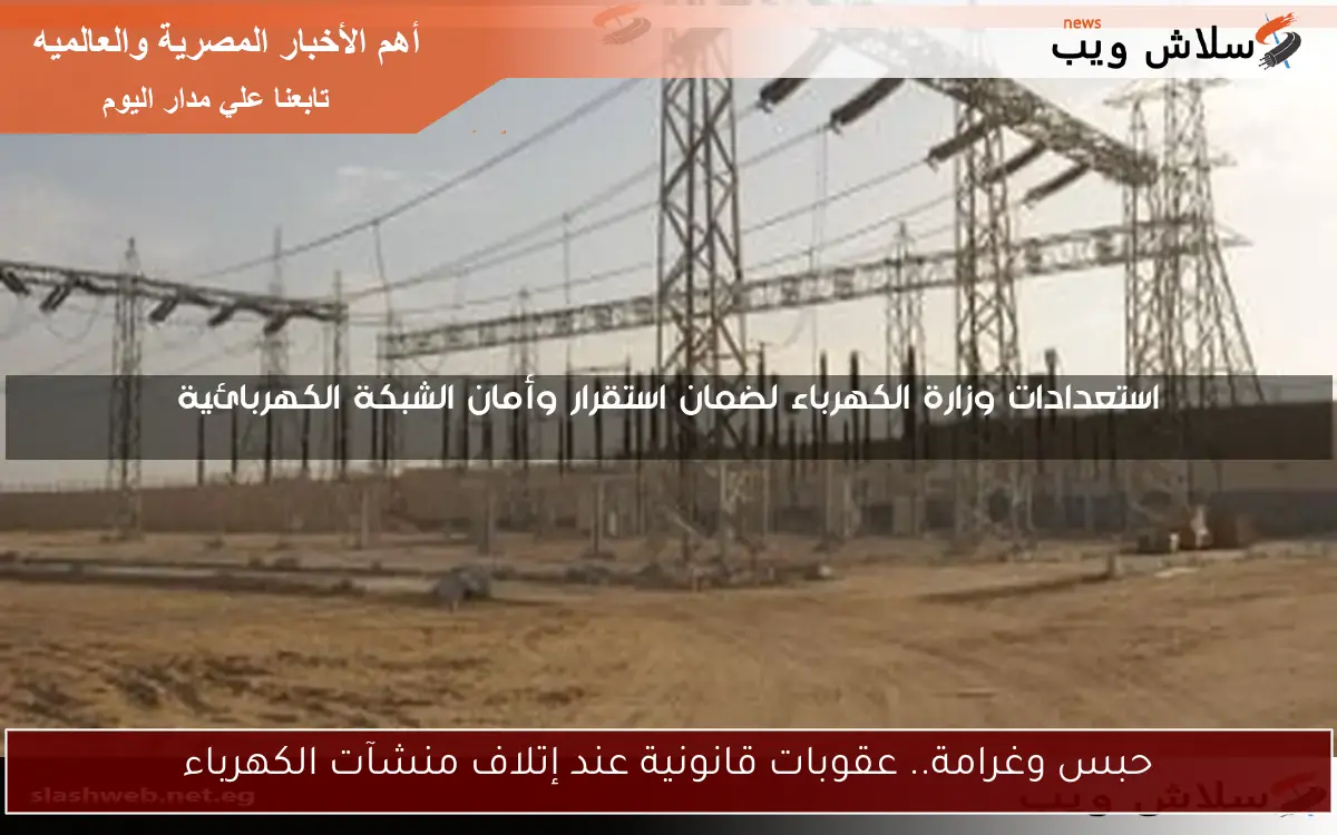 حبس وغرامة.. عقوبات قانونية عند إتلاف منشآت الكهرباء 2 حبس وغرامة.. عقوبات قانونية عند إتلاف منشآت الكهرباء