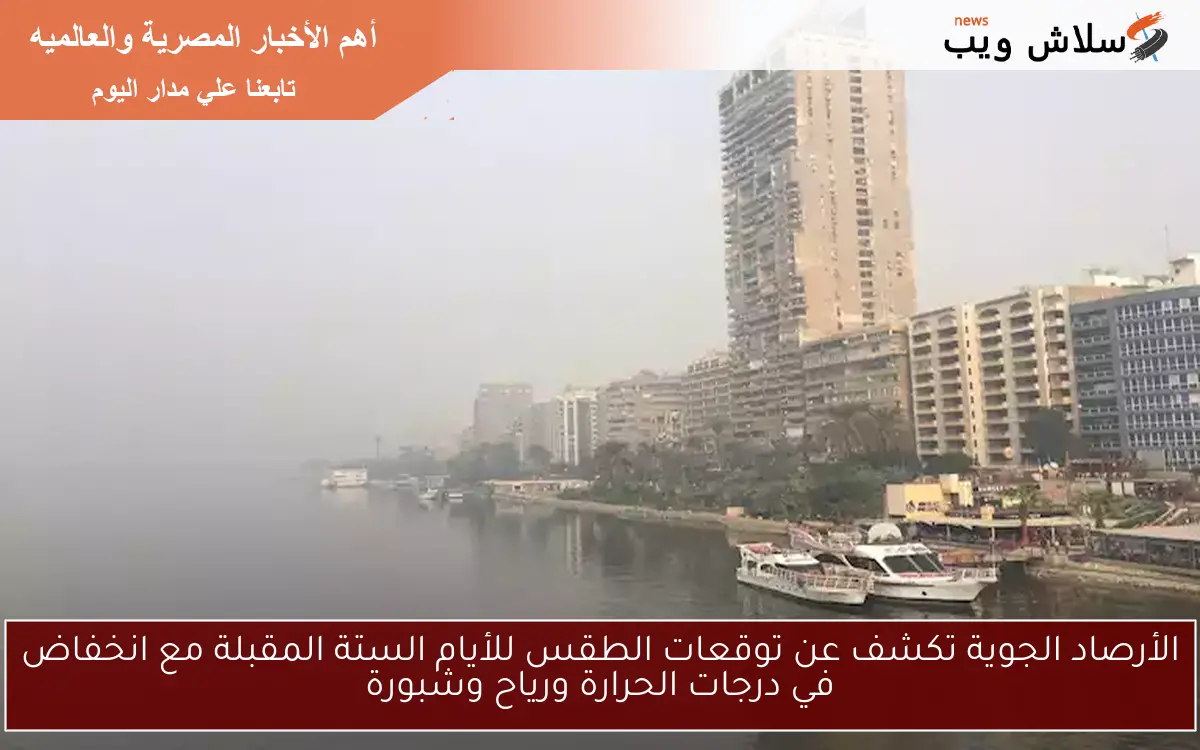 الأرصاد الجوية تكشف عن توقعات الطقس للأيام الستة المقبلة مع انخفاض في درجات الحرارة ورياح وشبورة