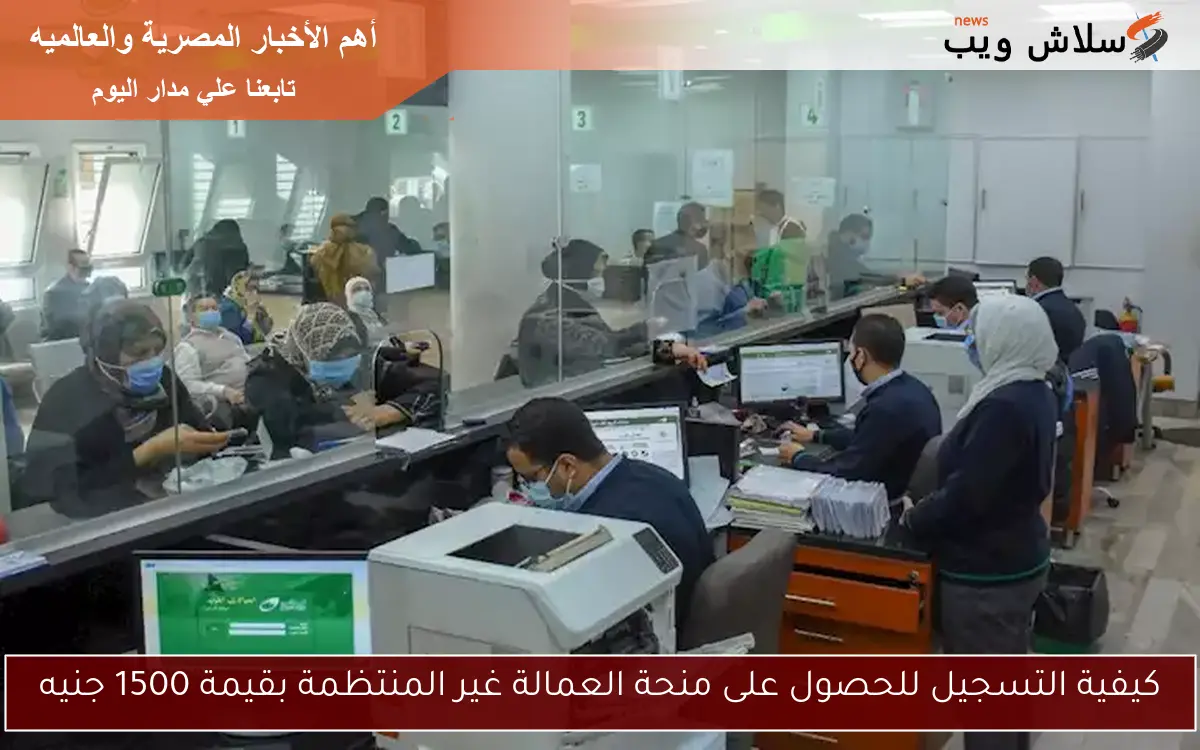 كيفية التسجيل للحصول على منحة العمالة غير المنتظمة بقيمة 1500 جنيه