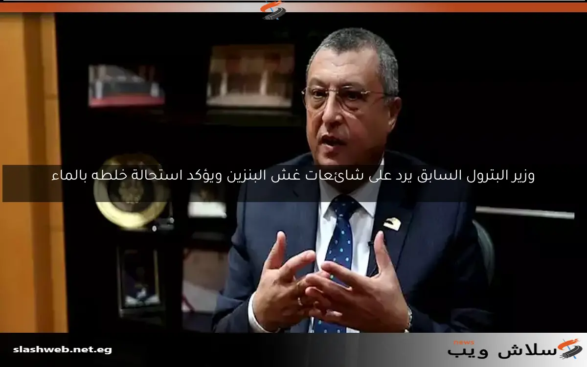 وزير البترول السابق يرد على شائعات غش البنزين ويؤكد استحالة خلطه بالماء 2 وزير البترول السابق يرد على شائعات غش البنزين ويؤكد استحالة خلطه بالماء
