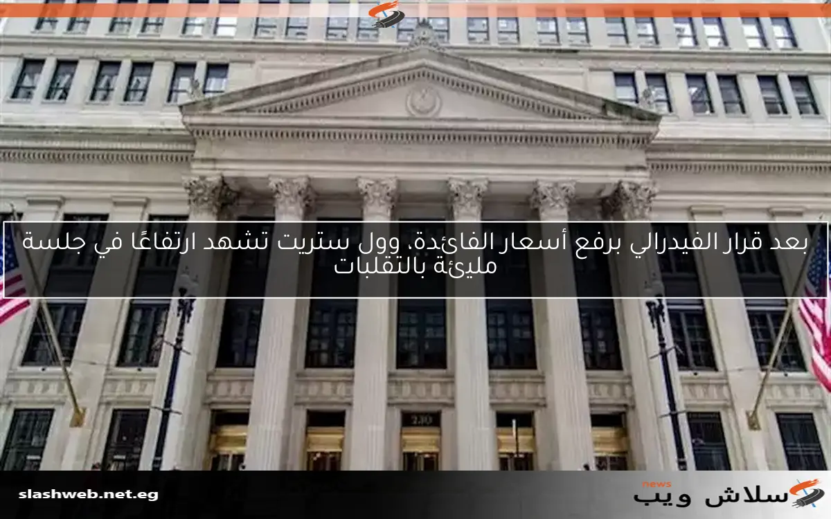 بعد قرار الفيدرالي برفع أسعار الفائدة، وول ستريت تشهد ارتفاعًا في جلسة مليئة بالتقلبات 2 بعد قرار الفيدرالي برفع أسعار الفائدة، وول ستريت تشهد ارتفاعًا في جلسة مليئة بالتقلبات