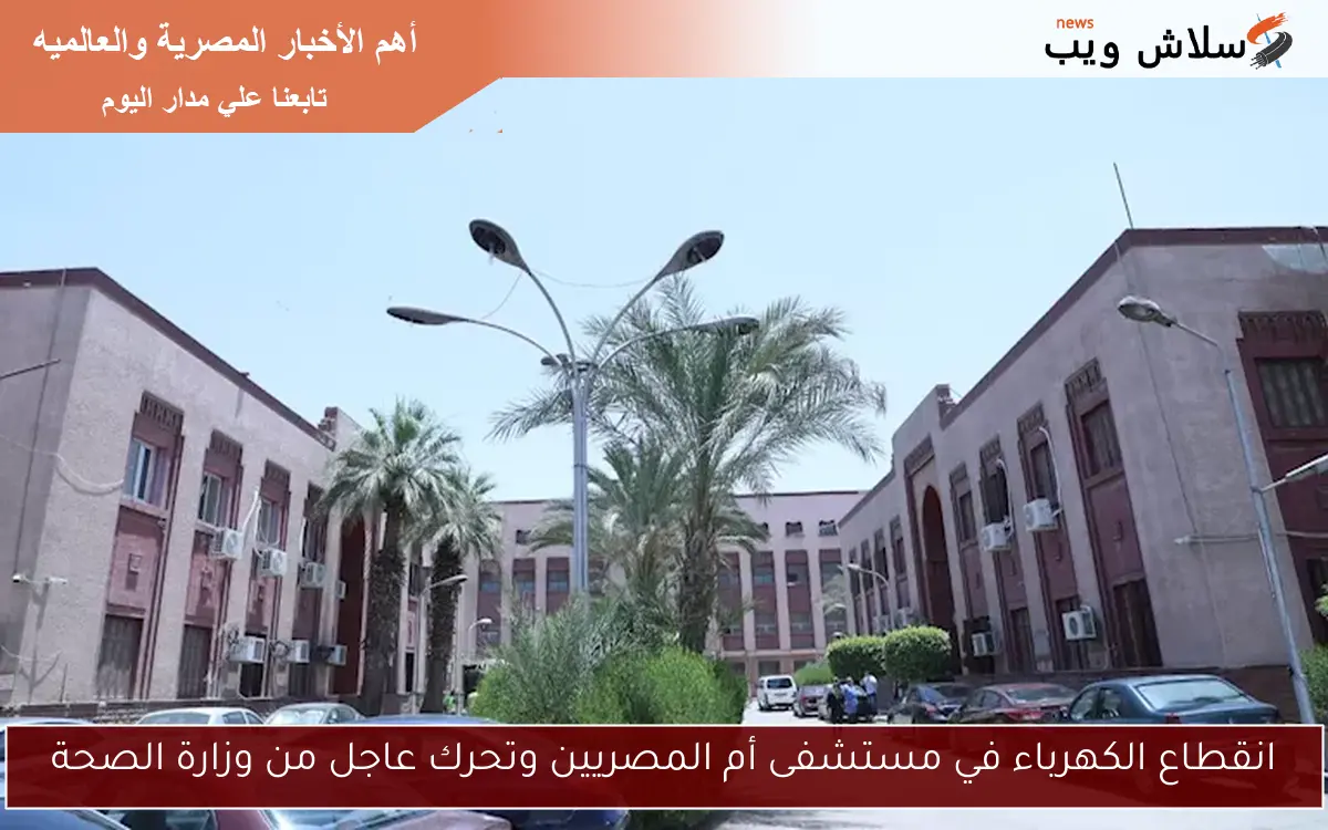 انقطاع الكهرباء في مستشفى أم المصريين وتحرك عاجل من وزارة الصحة