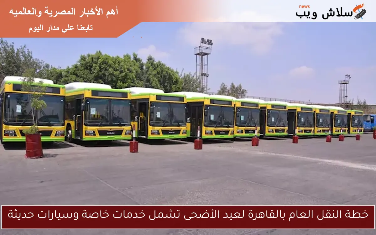 خطة النقل العام بالقاهرة لعيد الأضحى تشمل خدمات خاصة وسيارات حديثة