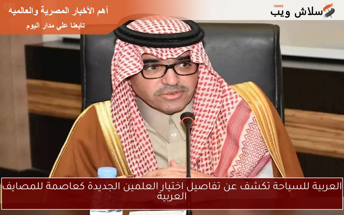 العربية للسياحة تكشف عن تفاصيل اختيار العلمين الجديدة كعاصمة للمصايف العربية