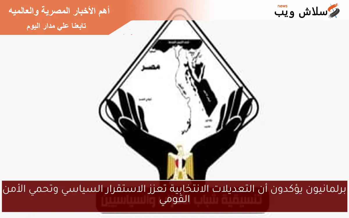 برلمانيون يؤكدون أن التعديلات الانتخابية تعزز الاستقرار السياسي وتحمي الأمن القومي