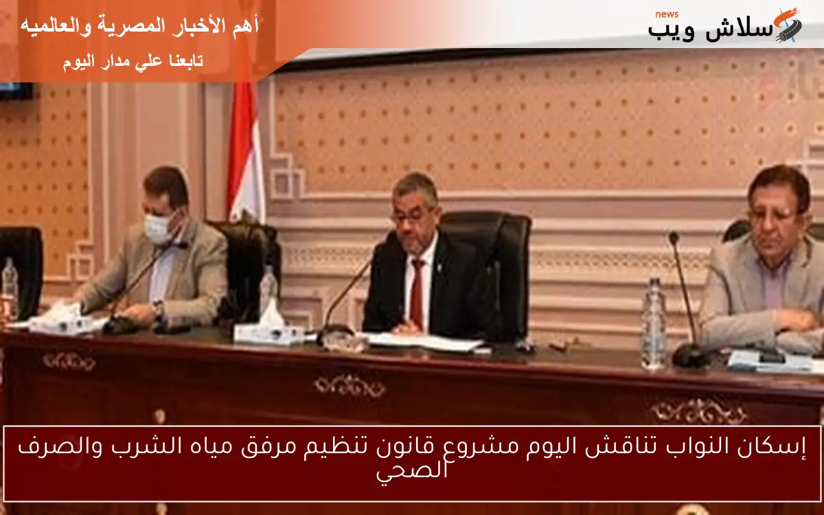 إسكان النواب تناقش اليوم مشروع قانون تنظيم مرفق مياه الشرب والصرف الصحي
