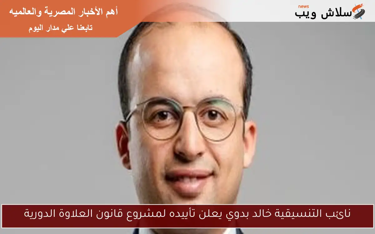 نائب التنسيقية خالد بدوي يعلن تأييده لمشروع قانون العلاوة الدورية