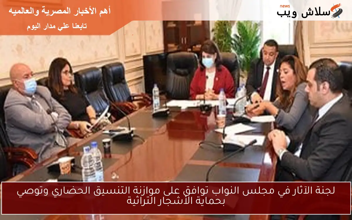 لجنة الآثار في مجلس النواب توافق على موازنة التنسيق الحضاري وتوصي بحماية الأشجار التراثية