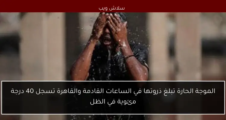 الموجة الحارة تبلغ ذروتها في الساعات القادمة والقاهرة تسجل 40 درجة مئوية في الظل 2 الموجة الحارة تبلغ ذروتها في الساعات القادمة والقاهرة تسجل 40 درجة مئوية في الظل