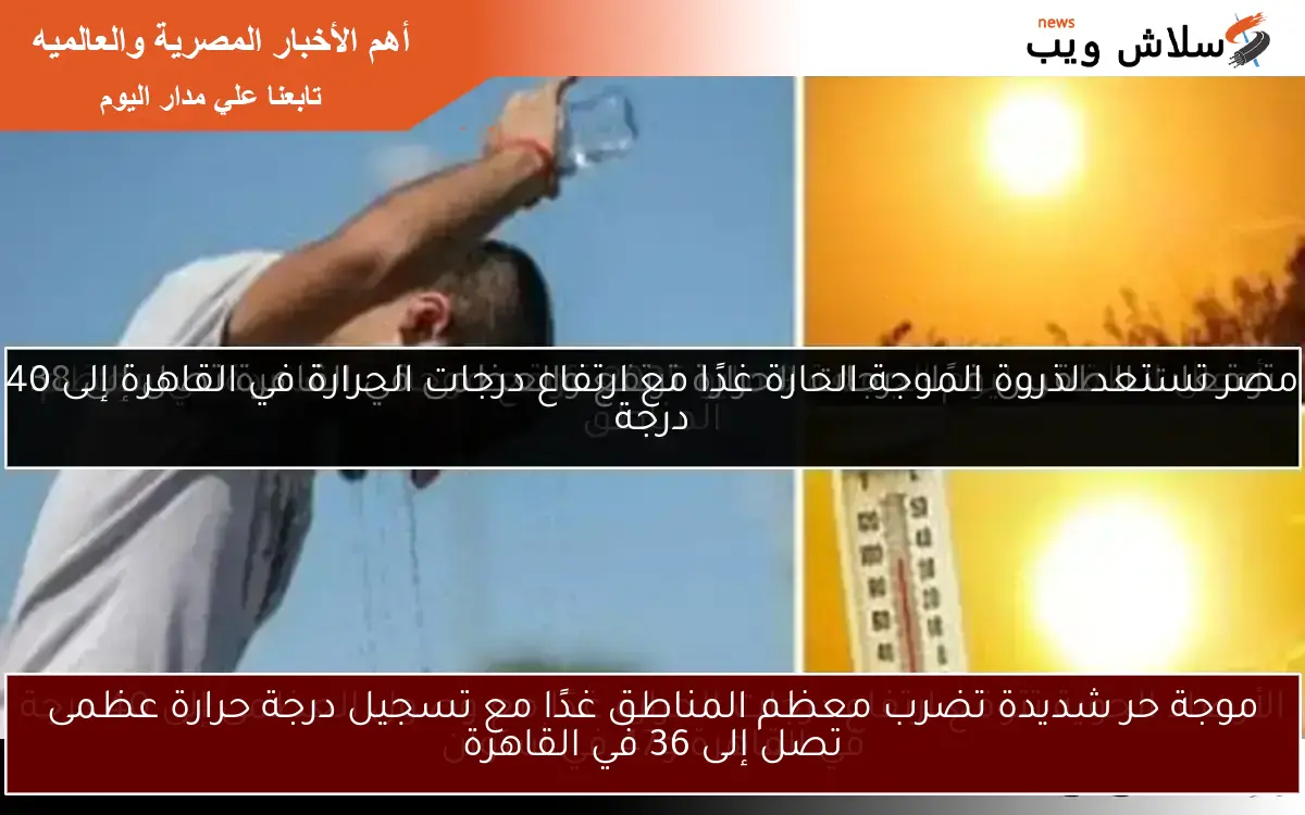 موجة حر شديدة تضرب معظم المناطق غدًا مع تسجيل درجة حرارة عظمى تصل إلى 36 في القاهرة