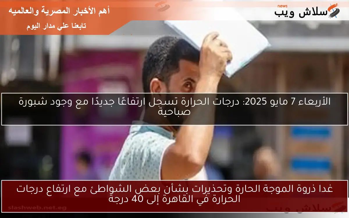 غدا ذروة الموجة الحارة وتحذيرات بشأن بعض الشواطئ مع ارتفاع درجات الحرارة في القاهرة إلى 40 درجة