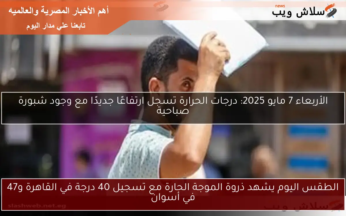 الطقس اليوم يشهد ذروة الموجة الحارة مع تسجيل 40 درجة في القاهرة و47 في أسوان