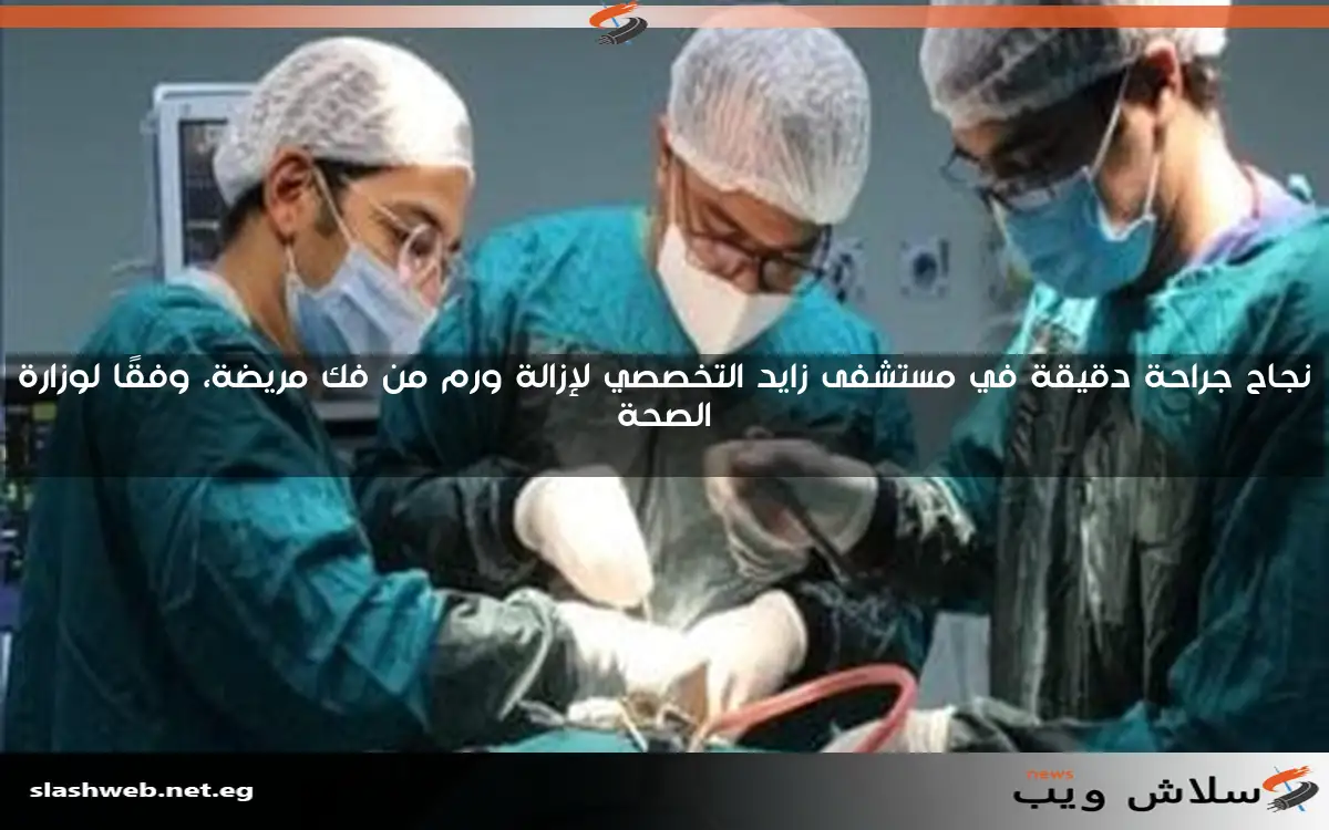 نجاح جراحة دقيقة في مستشفى زايد التخصصي لإزالة ورم من فك مريضة، وفقًا لوزارة الصحة 2 نجاح جراحة دقيقة في مستشفى زايد التخصصي لإزالة ورم من فك مريضة، وفقًا لوزارة الصحة
