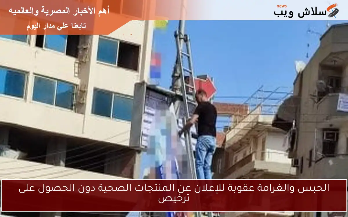 الحبس والغرامة عقوبة للإعلان عن المنتجات الصحية دون الحصول على ترخيص