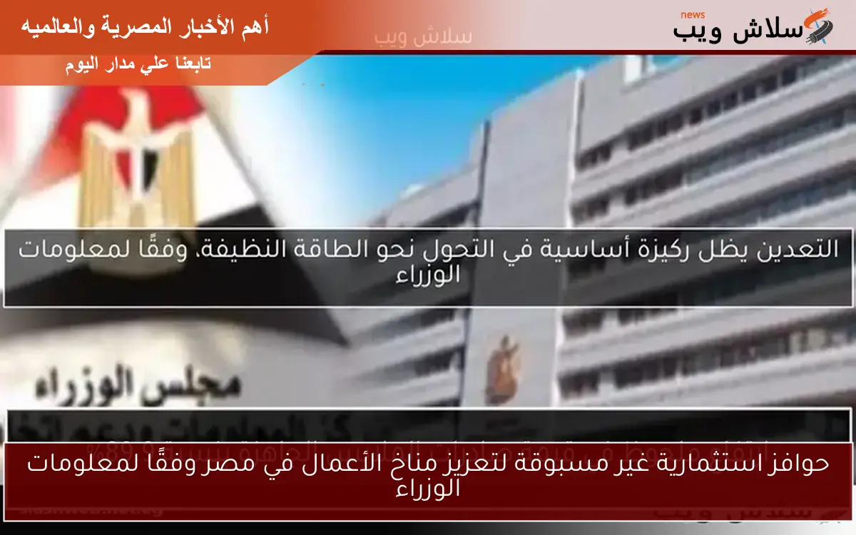 حوافز استثمارية غير مسبوقة لتعزيز مناخ الأعمال في مصر وفقًا لمعلومات الوزراء