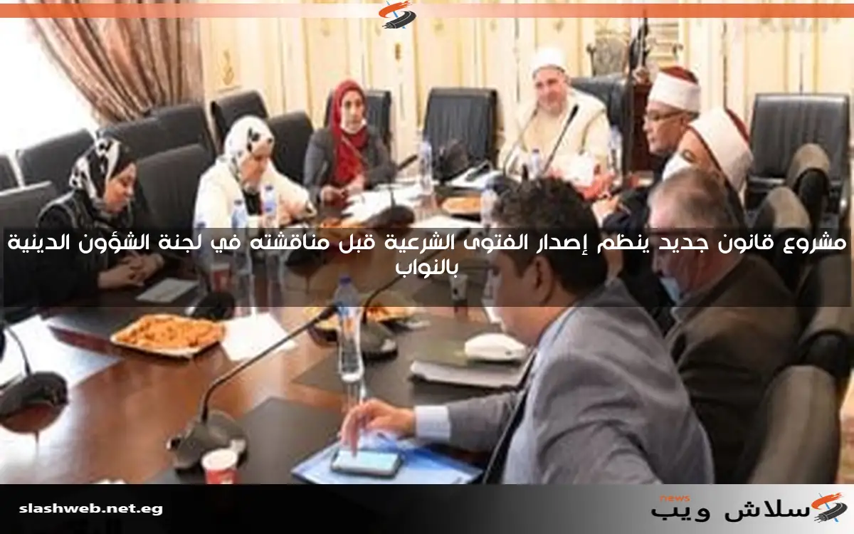 مشروع قانون جديد ينظم إصدار الفتوى الشرعية قبل مناقشته في لجنة الشؤون الدينية بالنواب 2 مشروع قانون جديد ينظم إصدار الفتوى الشرعية قبل مناقشته في لجنة الشؤون الدينية بالنواب