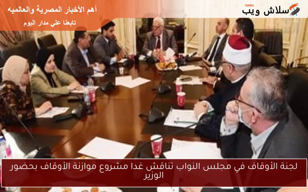 لجنة الأوقاف في مجلس النواب تناقش غدا مشروع موازنة الأوقاف بحضور الوزير