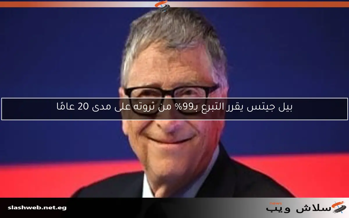 بيل جيتس يقرر التبرع بـ99% من ثروته على مدى 20 عامًا 2 بيل جيتس يقرر التبرع بـ99% من ثروته على مدى 20 عامًا