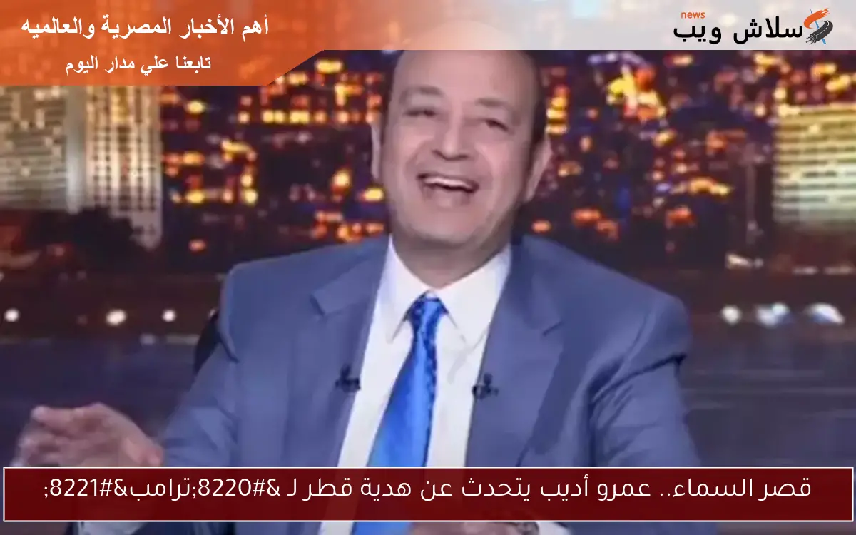 قصر السماء.. عمرو أديب يتحدث عن هدية قطر لـ "ترامب" 2 قصر السماء.. عمرو أديب يتحدث عن هدية قطر لـ “ترامب”