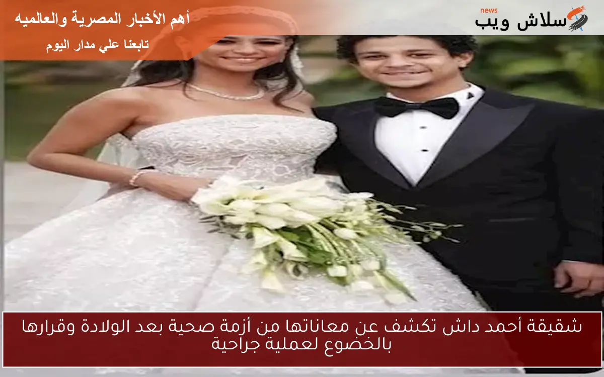 شقيقة أحمد داش تكشف عن معاناتها من أزمة صحية بعد الولادة وقرارها بالخضوع لعملية جراحية