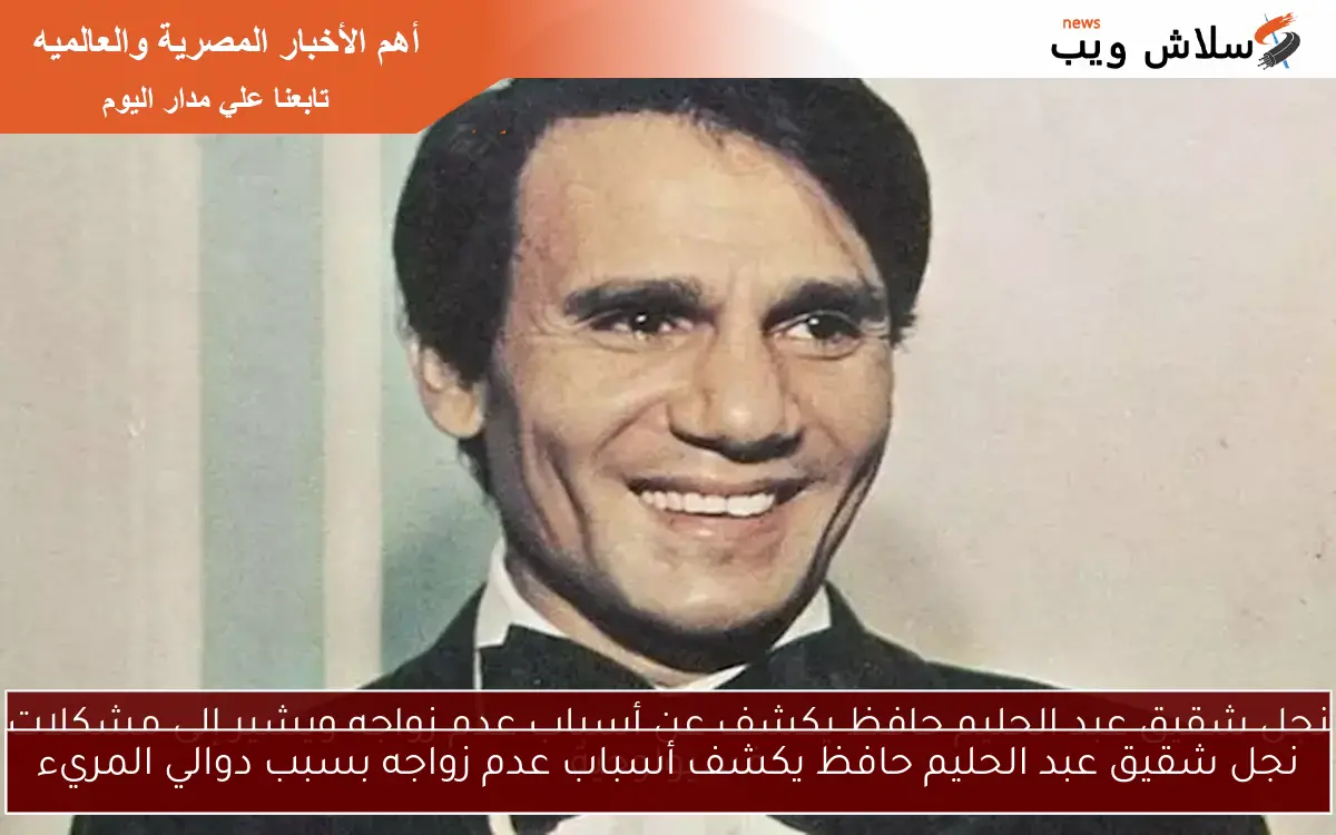 نجل شقيق عبد الحليم حافظ يكشف أسباب عدم زواجه بسبب دوالي المريء