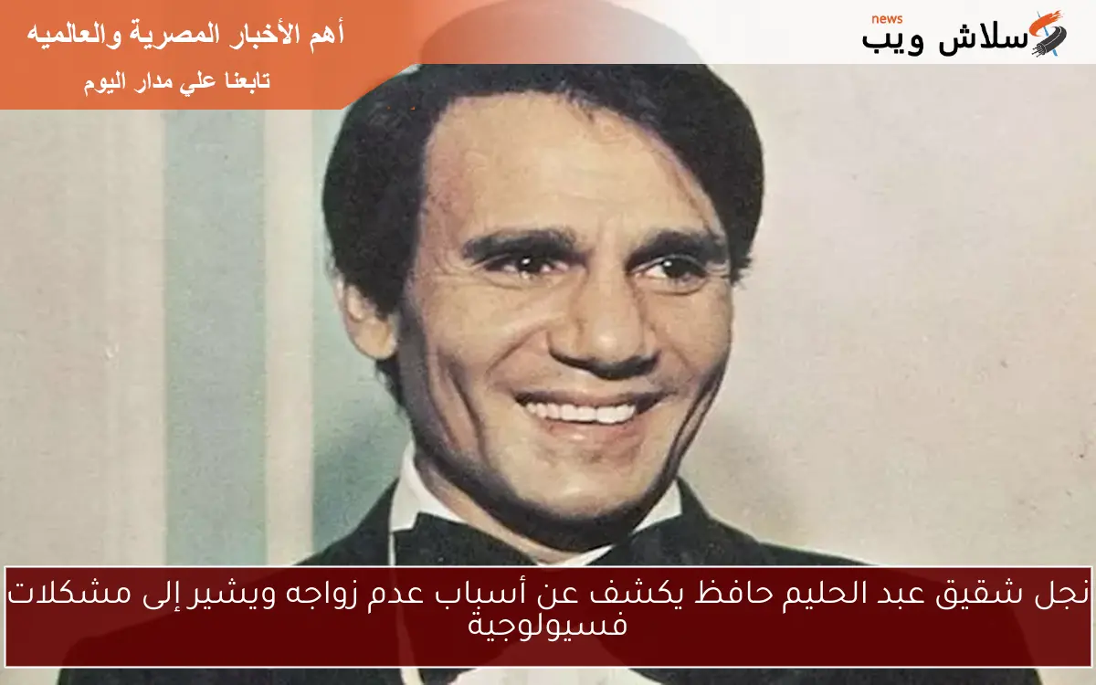 نجل شقيق عبد الحليم حافظ يكشف عن أسباب عدم زواجه ويشير إلى مشكلات فسيولوجية