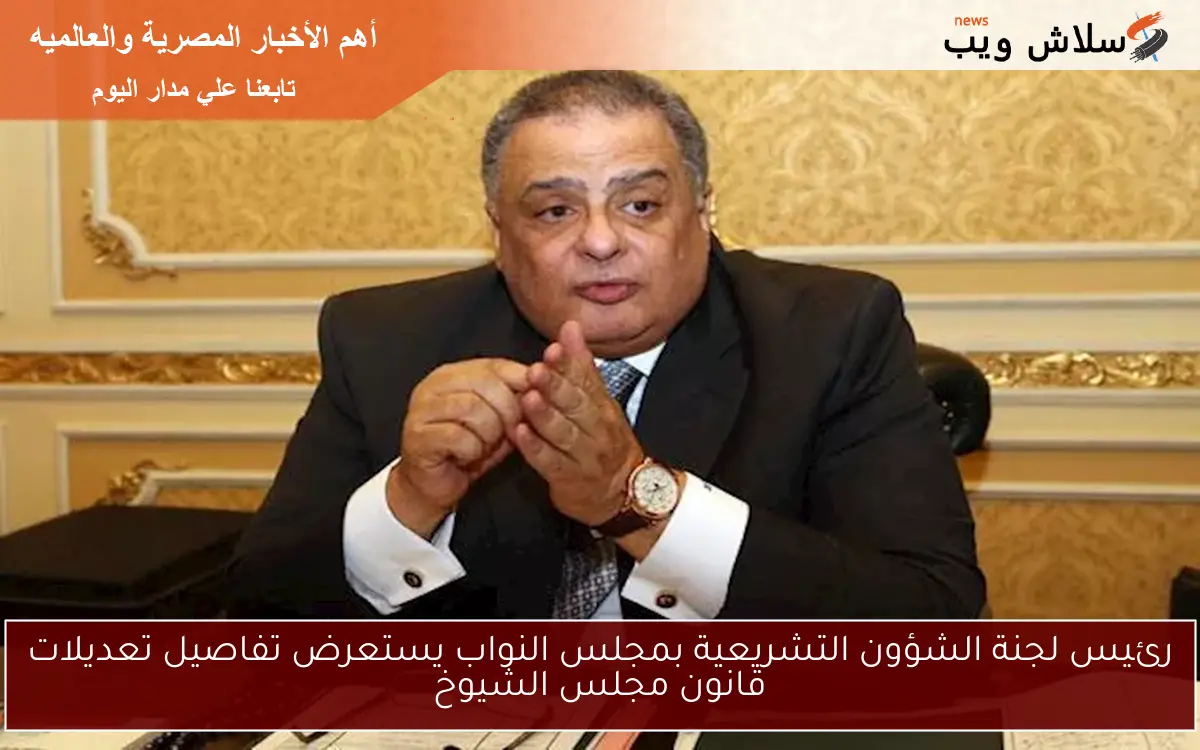 رئيس لجنة الشؤون التشريعية بمجلس النواب يستعرض تفاصيل تعديلات قانون مجلس الشيوخ