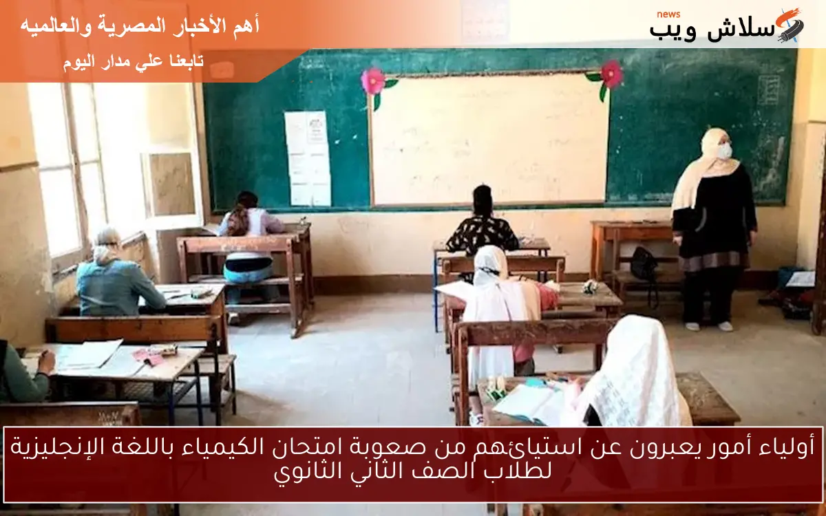 أولياء أمور يعبرون عن استيائهم من صعوبة امتحان الكيمياء باللغة الإنجليزية لطلاب الصف الثاني الثانوي