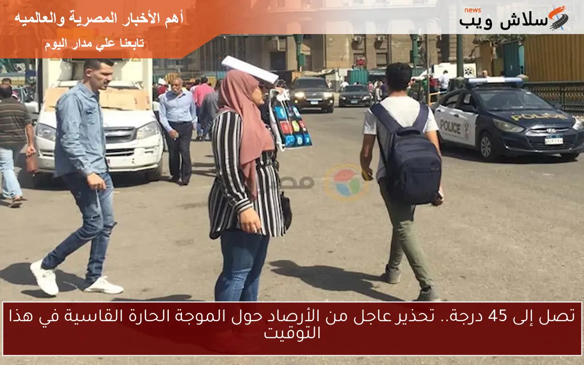 تصل إلى 45 درجة.. تحذير عاجل من الأرصاد حول الموجة الحارة القاسية في هذا التوقيت 2 تصل إلى 45 درجة.. تحذير عاجل من الأرصاد حول الموجة الحارة القاسية في هذا التوقيت