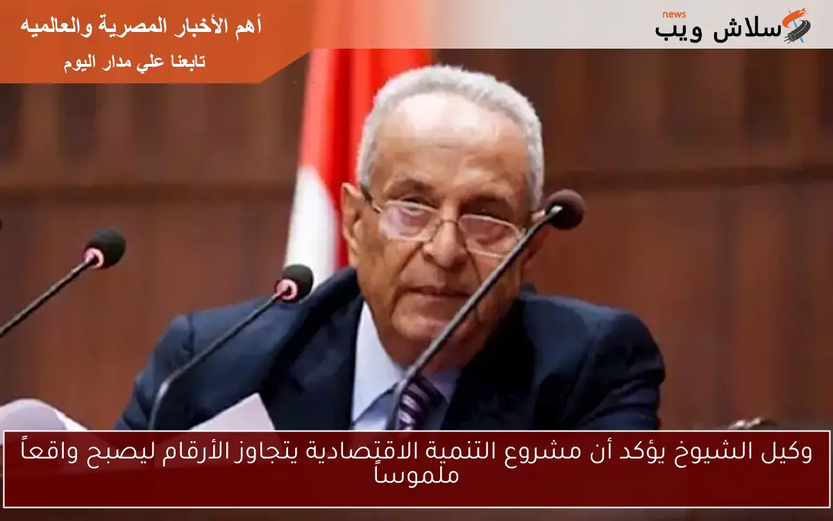 وكيل الشيوخ يؤكد أن مشروع التنمية الاقتصادية يتجاوز الأرقام ليصبح واقعاً ملموساً