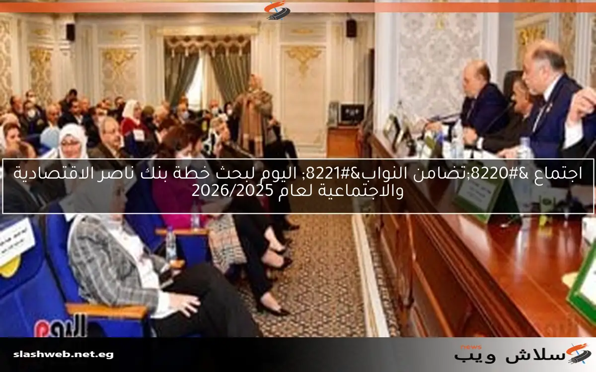 اجتماع "تضامن النواب" اليوم لبحث خطة بنك ناصر الاقتصادية والاجتماعية لعام 2026/2025 2 اجتماع “تضامن النواب” اليوم لبحث خطة بنك ناصر الاقتصادية والاجتماعية لعام 2026/2025