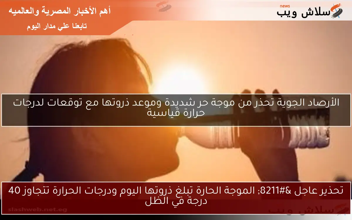تحذير عاجل – الموجة الحارة تبلغ ذروتها اليوم ودرجات الحرارة تتجاوز 40 درجة في الظل