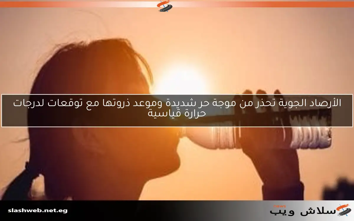 الأرصاد الجوية تحذر من موجة حر شديدة وموعد ذروتها مع توقعات لدرجات حرارة قياسية 2 الأرصاد الجوية تحذر من موجة حر شديدة وموعد ذروتها مع توقعات لدرجات حرارة قياسية