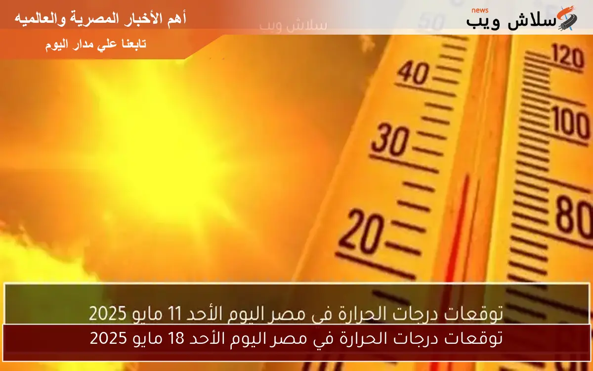 توقعات درجات الحرارة في مصر اليوم الأحد 18 مايو 2025