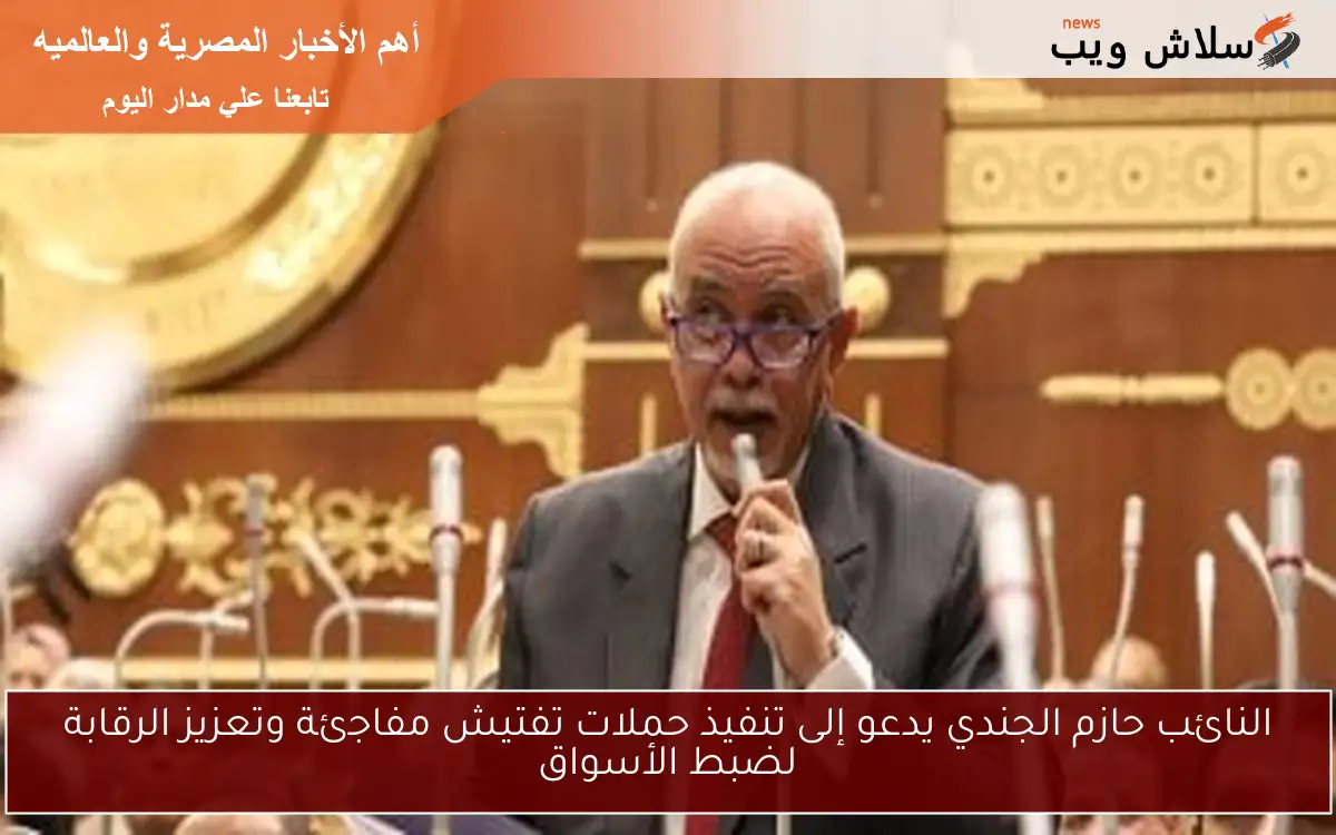 النائب حازم الجندي يدعو إلى تنفيذ حملات تفتيش مفاجئة وتعزيز الرقابة لضبط الأسواق 2 النائب حازم الجندي يدعو إلى تنفيذ حملات تفتيش مفاجئة وتعزيز الرقابة لضبط الأسواق