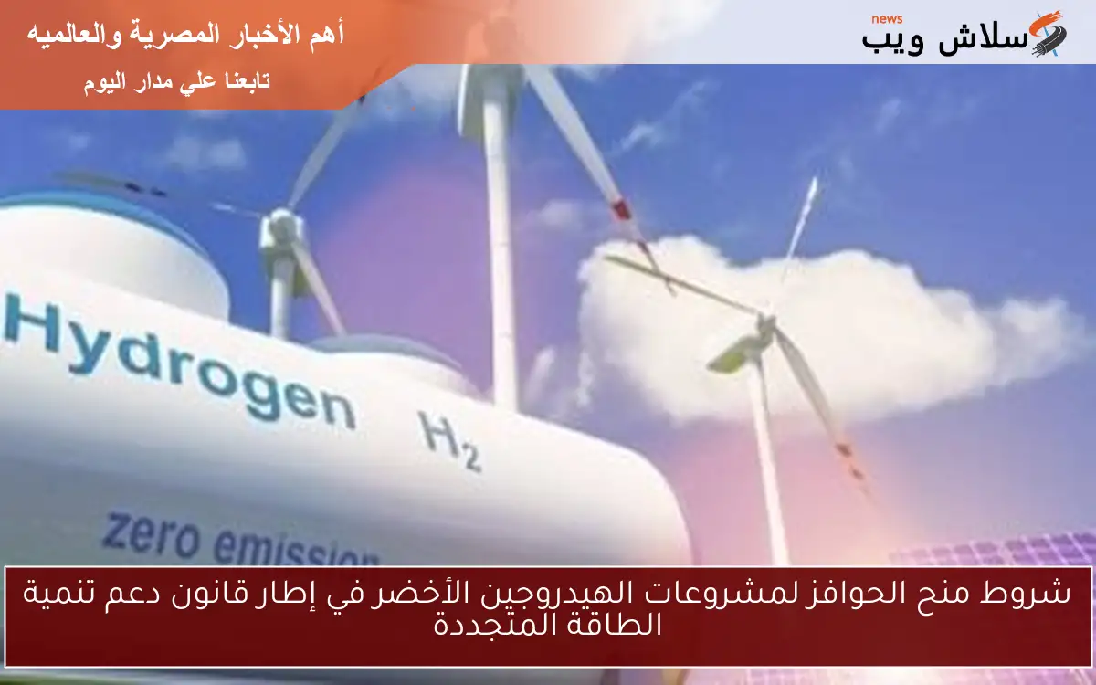 شروط منح الحوافز لمشروعات الهيدروجين الأخضر في إطار قانون دعم تنمية الطاقة المتجددة