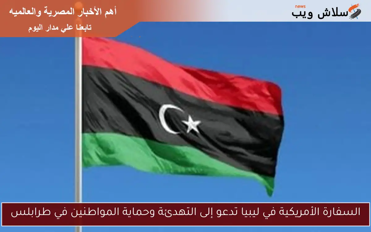 السفارة الأمريكية في ليبيا تدعو إلى التهدئة وحماية المواطنين في طرابلس 2 السفارة الأمريكية في ليبيا تدعو إلى التهدئة وحماية المواطنين في طرابلس