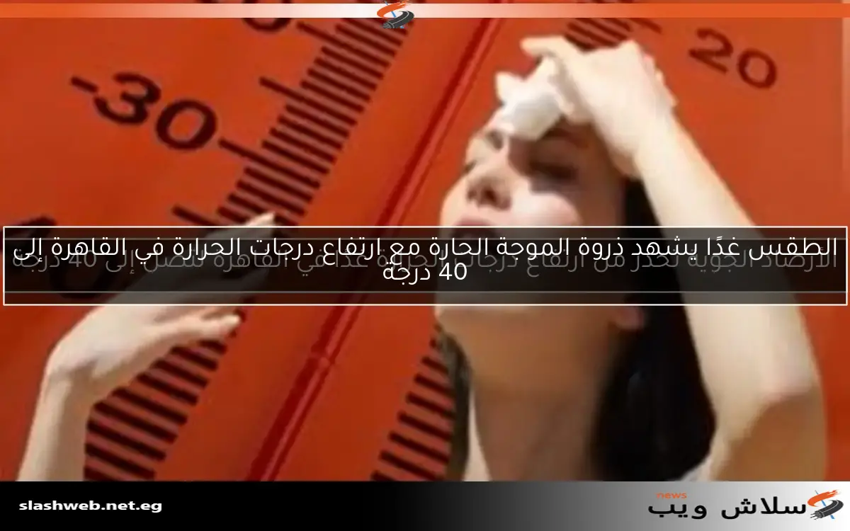 الطقس غدًا يشهد ذروة الموجة الحارة مع ارتفاع درجات الحرارة في القاهرة إلى 40 درجة 2 الطقس غدًا يشهد ذروة الموجة الحارة مع ارتفاع درجات الحرارة في القاهرة إلى 40 درجة