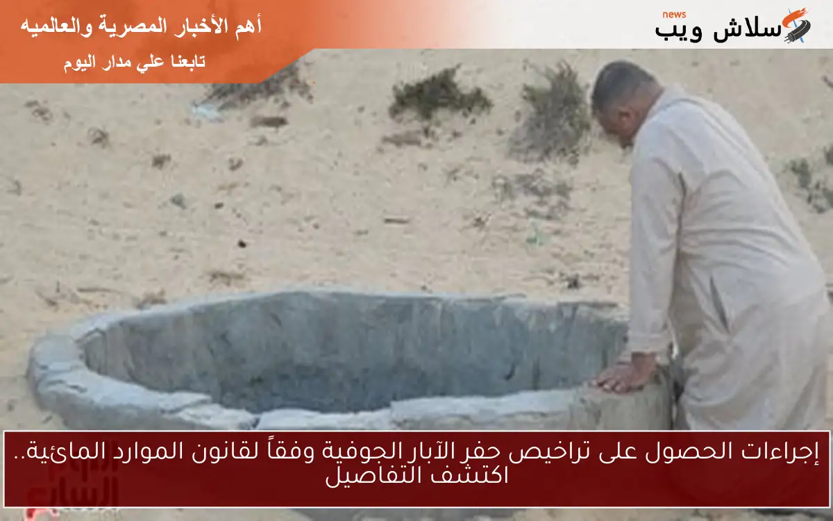 إجراءات الحصول على تراخيص حفر الآبار الجوفية وفقاً لقانون الموارد المائية.. اكتشف التفاصيل 2 إجراءات الحصول على تراخيص حفر الآبار الجوفية وفقاً لقانون الموارد المائية.. اكتشف التفاصيل